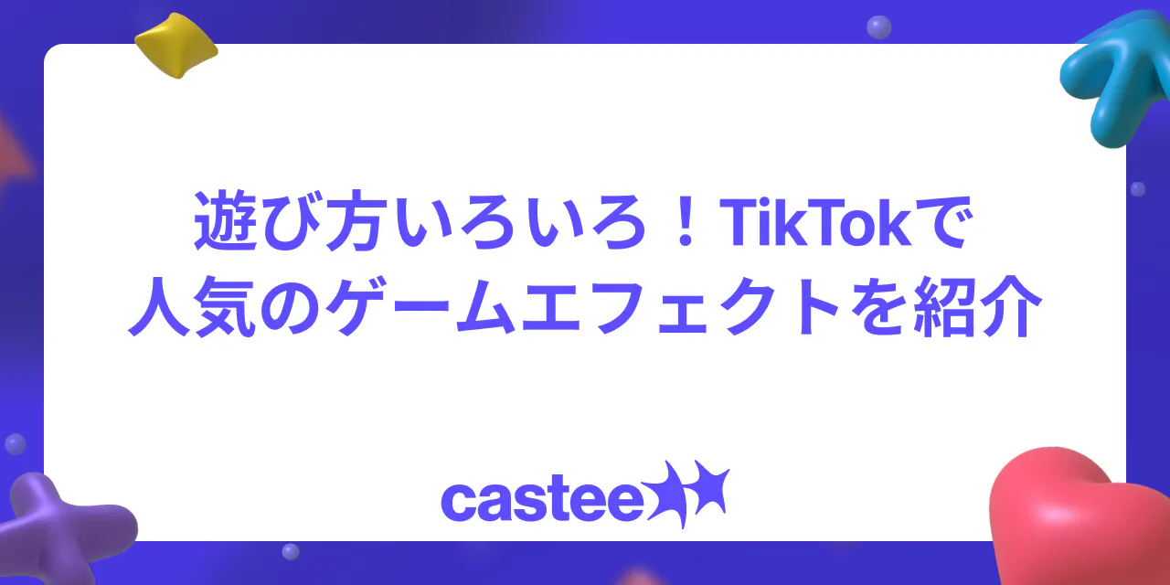 【話題沸騰】遊び方いろいろ！TikTokで人気のゲームエフェクトを紹介