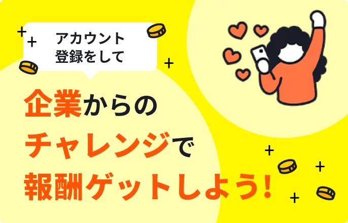 アカウント登録して、企業からのチャレンジで報酬ゲットしよう！