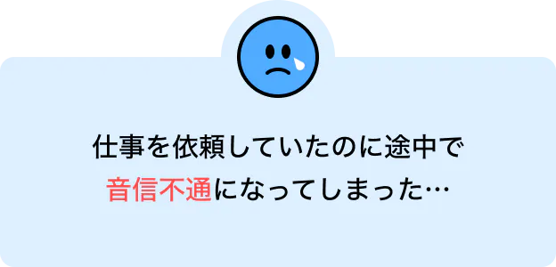 仕事を依頼していたのに途中で音信不通になってしまった…